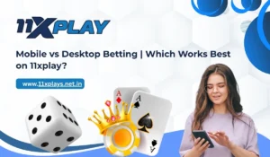 Mobile vs Desktop Betting | Which Works Best on 11xplay?