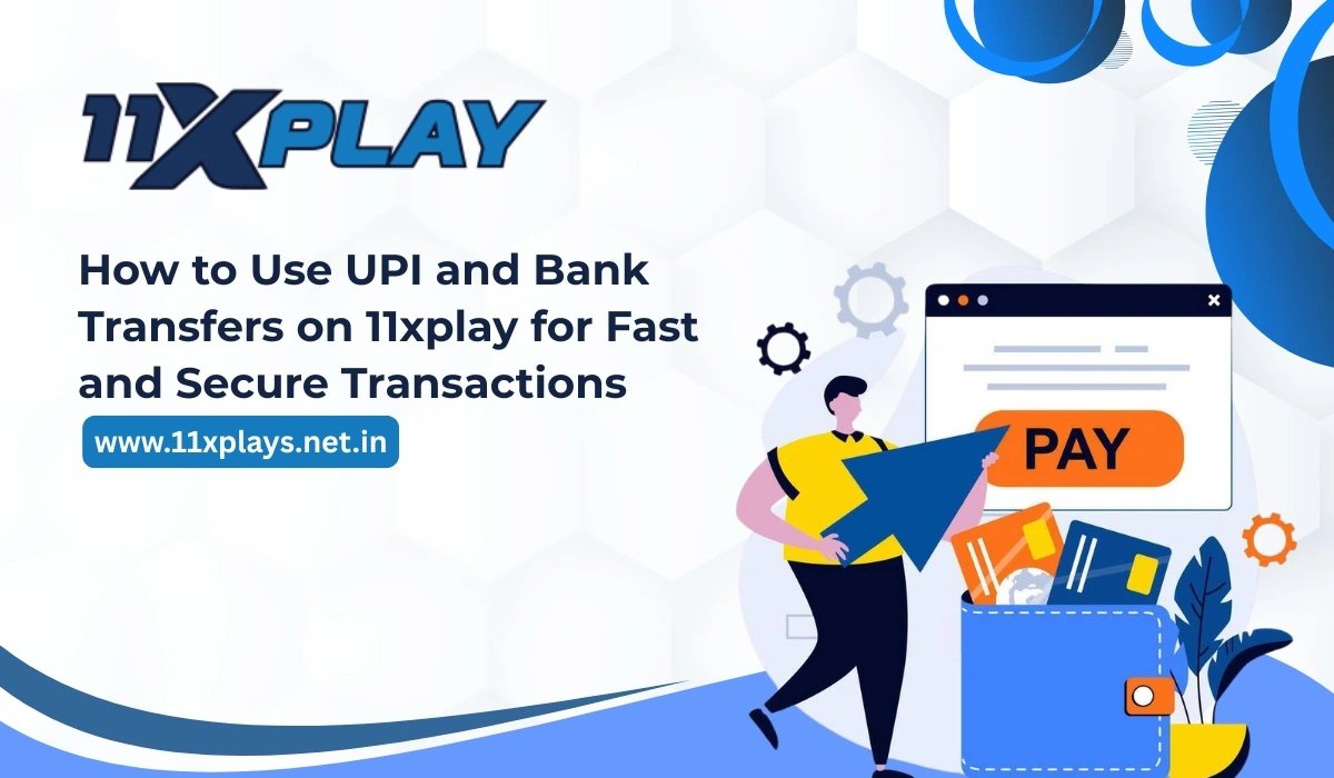 How to Use UPI and Bank Transfers on 11xplay for Fast and Secure Transactions