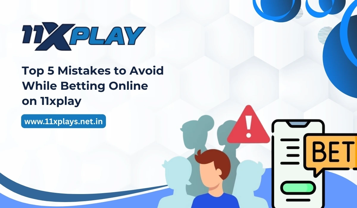 Top 5 Mistakes to Avoid While Betting Online on 11xplay